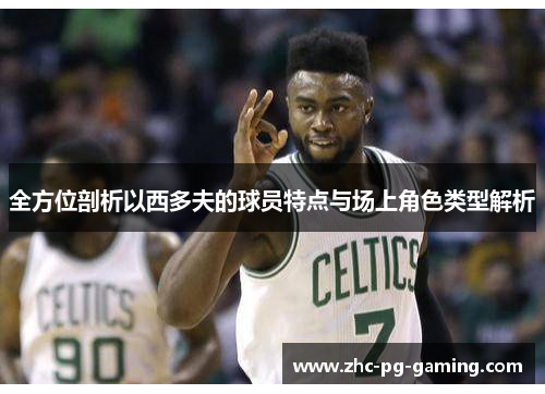 全方位剖析以西多夫的球员特点与场上角色类型解析