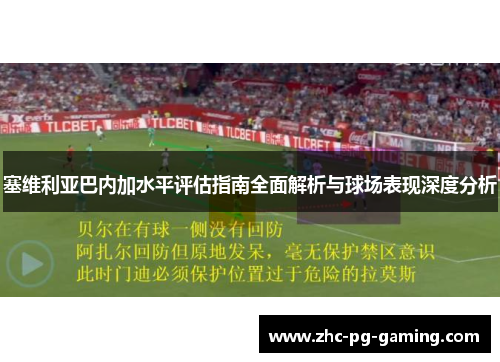 塞维利亚巴内加水平评估指南全面解析与球场表现深度分析