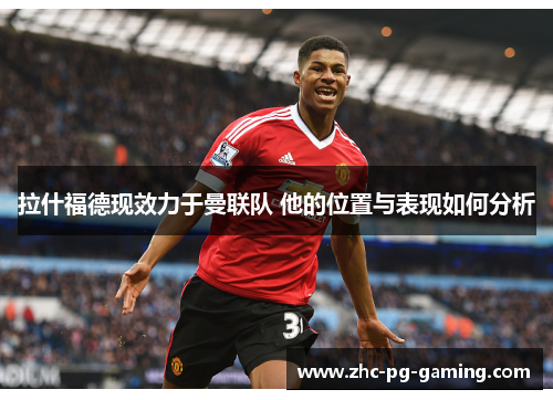 拉什福德现效力于曼联队 他的位置与表现如何分析 拉什福德现效力于曼联队 他的位置与表现如何分析