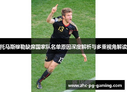 托马斯穆勒缺席国家队名单原因深度解析与多重视角解读 托马斯穆勒缺席国家队名单原因深度解析与多重视角解读