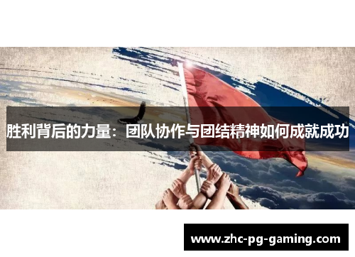 胜利背后的力量:团队协作与团结精神如何成就成功 胜利背后的力量:团队协作与团结精神如何成就成功