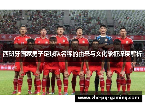 西班牙国家男子足球队名称的由来与文化象征深度解析