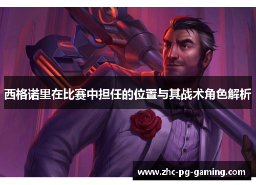 西格诺里在比赛中担任的位置与其战术角色解析