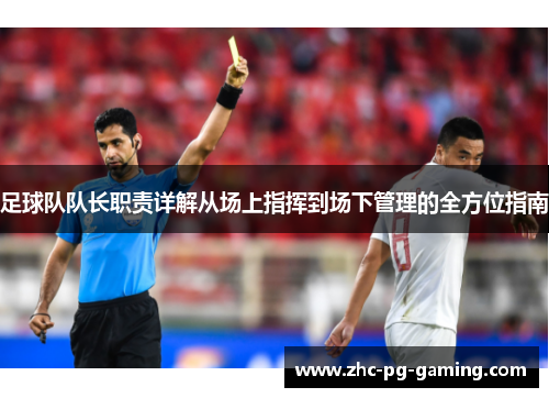 足球队队长职责详解从场上指挥到场下管理的全方位指南