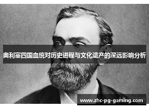 奥利塞四国血统对历史进程与文化遗产的深远影响分析 奥利塞四国血统对历史进程与文化遗产的深远影响分析