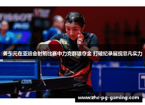 姜东元在亚运会射箭比赛中力克群雄夺金 打破纪录展现非凡实力