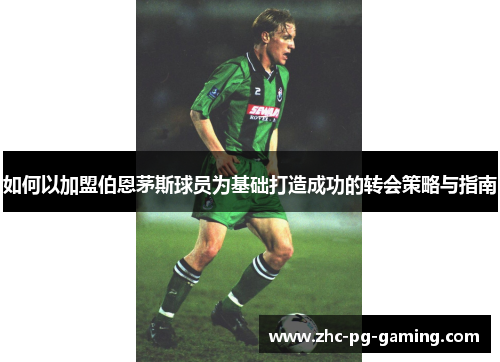 如何以加盟伯恩茅斯球员为基础打造成功的转会策略与指南 如何以加盟伯恩茅斯球员为基础打造成功的转会策略与指南