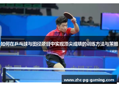 如何在乒乓球与田径项目中实现顶尖成绩的训练方法与策略 如何在乒乓球与田径项目中实现顶尖成绩的训练方法与策略