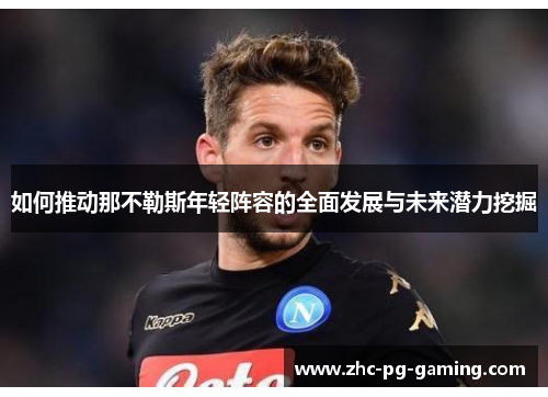 如何推动那不勒斯年轻阵容的全面发展与未来潜力挖掘 如何推动那不勒斯年轻阵容的全面发展与未来潜力挖掘