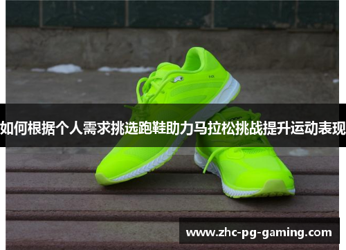 如何根据个人需求挑选跑鞋助力马拉松挑战提升运动表现 如何根据个人需求挑选跑鞋助力马拉松挑战提升运动表现
