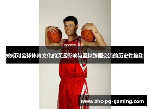 姚明对全球体育文化的深远影响与篮球跨国交流的历史性推动