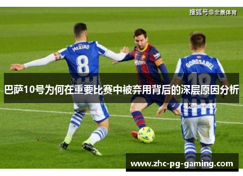 巴萨10号为何在重要比赛中被弃用背后的深层原因分析 巴萨10号为何在重要比赛中被弃用背后的深层原因分析