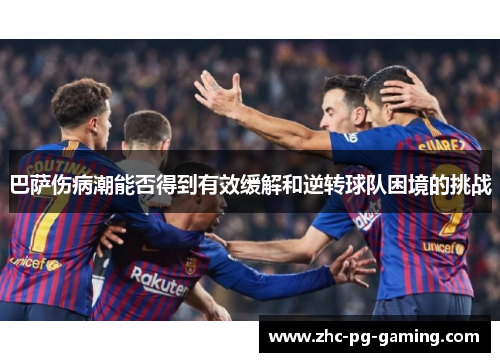 巴萨伤病潮能否得到有效缓解和逆转球队困境的挑战 巴萨伤病潮能否得到有效缓解和逆转球队困境的挑战