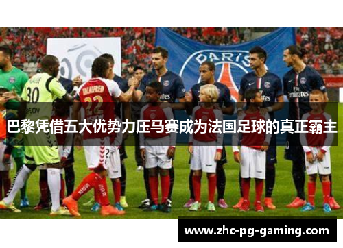巴黎凭借五大优势力压马赛成为法国足球的真正霸主