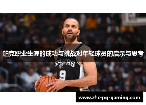 帕克职业生涯的成功与挑战对年轻球员的启示与思考 帕克职业生涯的成功与挑战对年轻球员的启示与思考