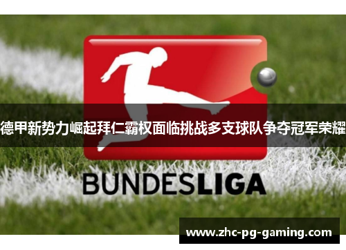 德甲新势力崛起拜仁霸权面临挑战多支球队争夺冠军荣耀