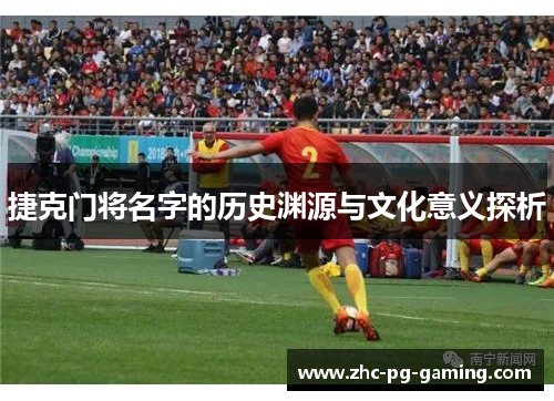 捷克门将名字的历史渊源与文化意义探析 捷克门将名字的历史渊源与文化意义探析
