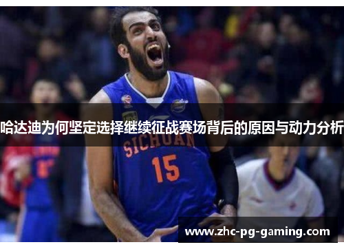 哈达迪为何坚定选择继续征战赛场背后的原因与动力分析 哈达迪为何坚定选择继续征战赛场背后的原因与动力分析