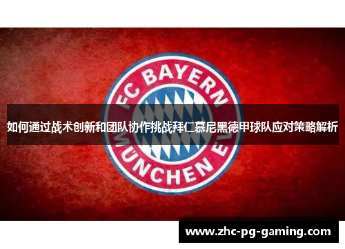 如何通过战术创新和团队协作挑战拜仁慕尼黑德甲球队应对策略解析 如何通过战术创新和团队协作挑战拜仁慕尼黑德甲球队应对策略解析