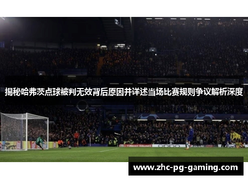 揭秘哈弗茨点球被判无效背后原因并详述当场比赛规则争议解析深度 揭秘哈弗茨点球被判无效背后原因并详述当场比赛规则争议解析深度