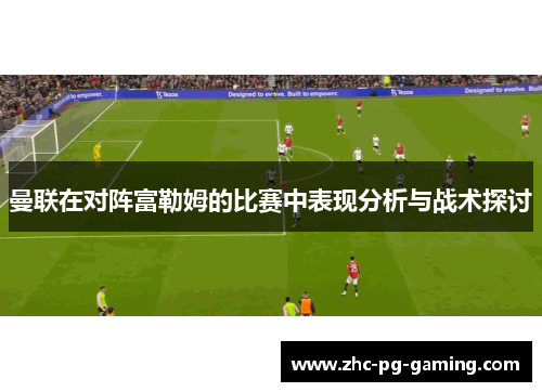 曼联在对阵富勒姆的比赛中表现分析与战术探讨 曼联在对阵富勒姆的比赛中表现分析与战术探讨