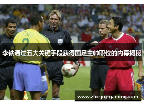 李铁通过五大关键手段获得国足主帅职位的内幕揭秘 李铁通过五大关键手段获得国足主帅职位的内幕揭秘