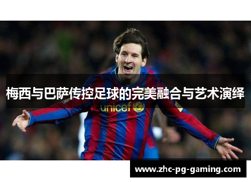 梅西与巴萨传控足球的完美融合与艺术演绎