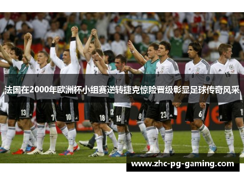 法国在2000年欧洲杯小组赛逆转捷克惊险晋级彰显足球传奇风采 法国在2000年欧洲杯小组赛逆转捷克惊险晋级彰显足球传奇风采