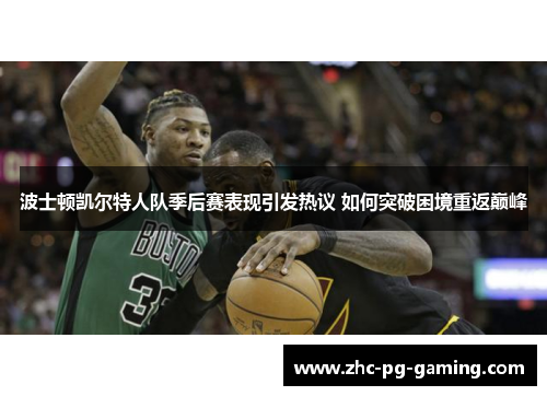 波士顿凯尔特人队季后赛表现引发热议 如何突破困境重返巅峰 波士顿凯尔特人队季后赛表现引发热议 如何突破困境重返巅峰