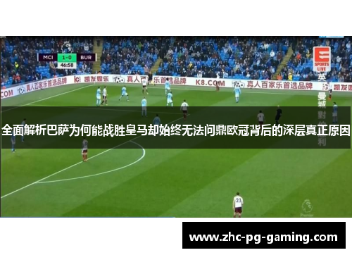 全面解析巴萨为何能战胜皇马却始终无法问鼎欧冠背后的深层真正原因