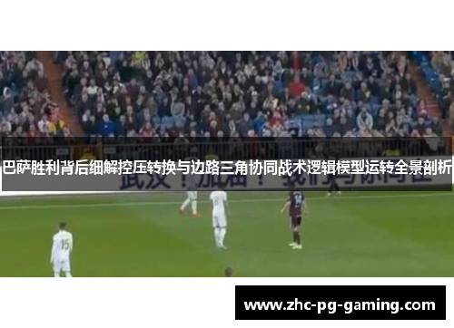 巴萨胜利背后细解控压转换与边路三角协同战术逻辑模型运转全景剖析