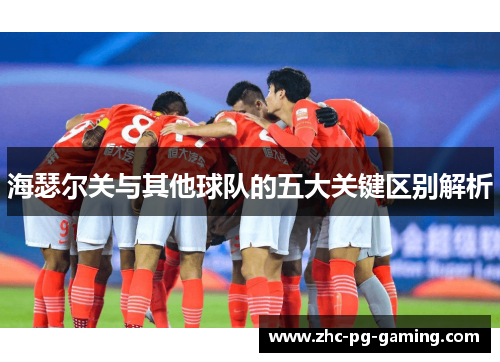 海瑟尔关与其他球队的五大关键区别解析