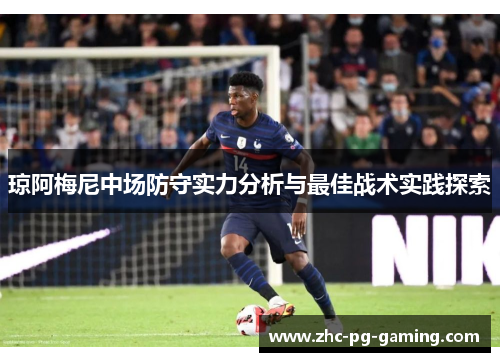 琼阿梅尼中场防守实力分析与最佳战术实践探索