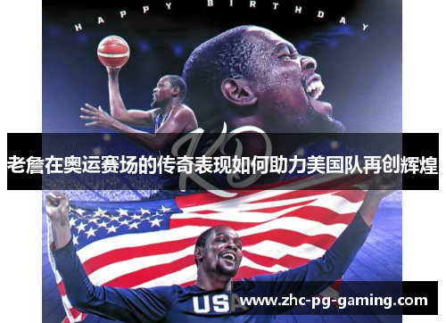老詹在奥运赛场的传奇表现如何助力美国队再创辉煌 老詹在奥运赛场的传奇表现如何助力美国队再创辉煌