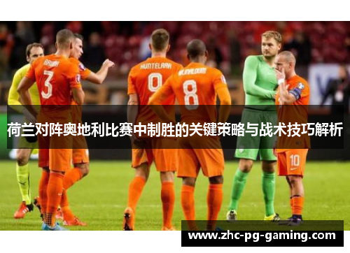 荷兰对阵奥地利比赛中制胜的关键策略与战术技巧解析 荷兰对阵奥地利比赛中制胜的关键策略与战术技巧解析
