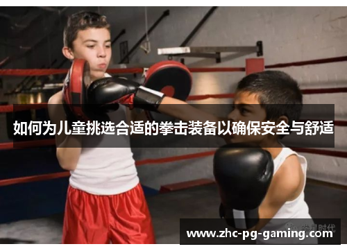 如何为儿童挑选合适的拳击装备以确保安全与舒适 如何为儿童挑选合适的拳击装备以确保安全与舒适