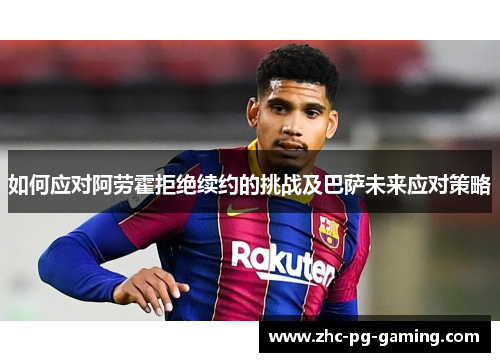 如何应对阿劳霍拒绝续约的挑战及巴萨未来应对策略