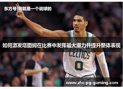 如何激发塔图姆在比赛中发挥最大潜力并提升整体表现