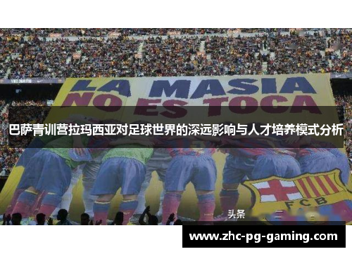 巴萨青训营拉玛西亚对足球世界的深远影响与人才培养模式分析