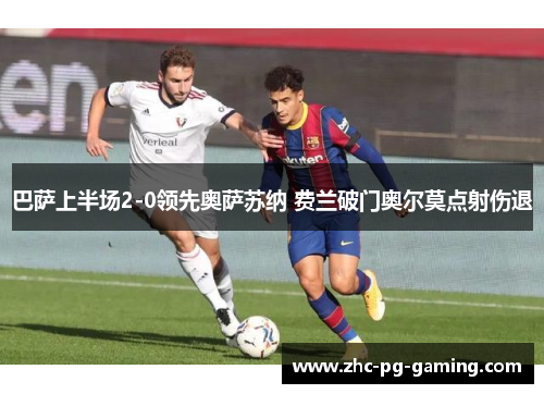 巴萨上半场2-0领先奥萨苏纳 费兰破门奥尔莫点射伤退