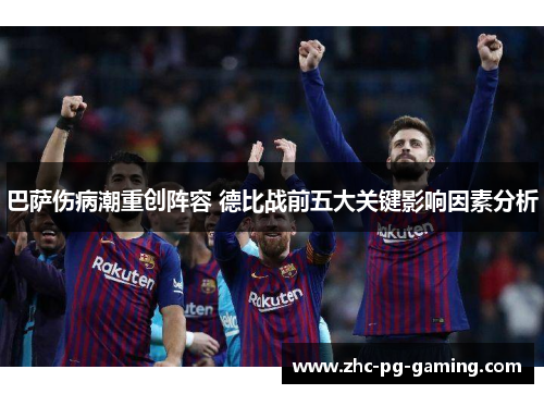 巴萨伤病潮重创阵容 德比战前五大关键影响因素分析