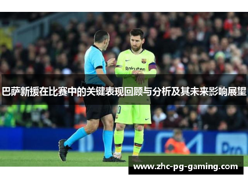 巴萨新援在比赛中的关键表现回顾与分析及其未来影响展望