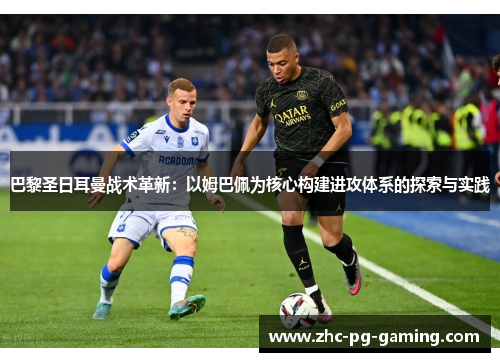 巴黎圣日耳曼战术革新：以姆巴佩为核心构建进攻体系的探索与实践