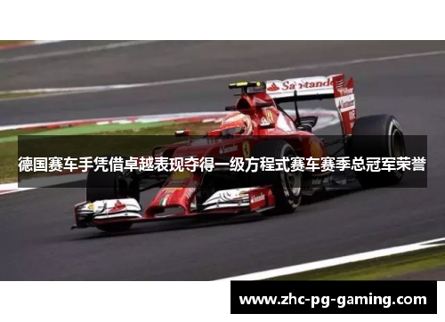 德国赛车手凭借卓越表现夺得一级方程式赛车赛季总冠军荣誉 德国赛车手凭借卓越表现夺得一级方程式赛车赛季总冠军荣誉