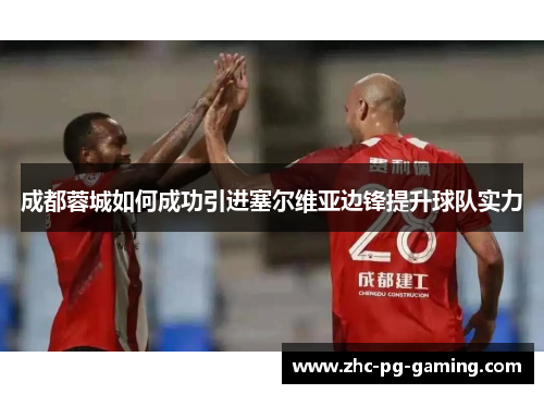 成都蓉城如何成功引进塞尔维亚边锋提升球队实力 成都蓉城如何成功引进塞尔维亚边锋提升球队实力