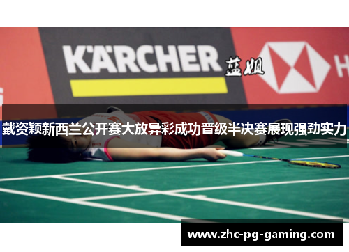 戴资颖新西兰公开赛大放异彩成功晋级半决赛展现强劲实力