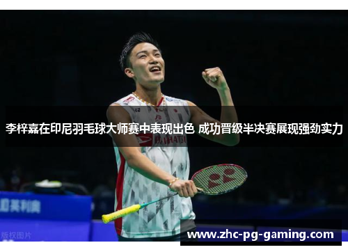 李梓嘉在印尼羽毛球大师赛中表现出色 成功晋级半决赛展现强劲实力 李梓嘉在印尼羽毛球大师赛中表现出色 成功晋级半决赛展现强劲实力