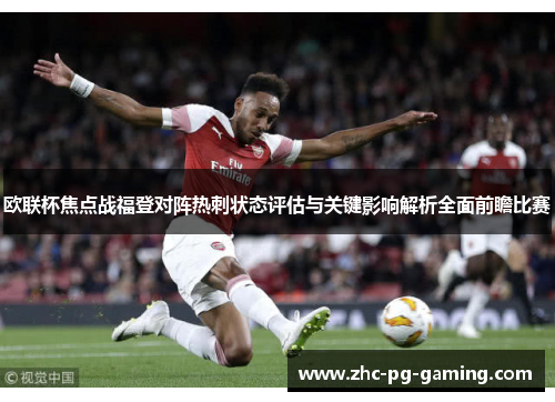 欧联杯焦点战福登对阵热刺状态评估与关键影响解析全面前瞻比赛