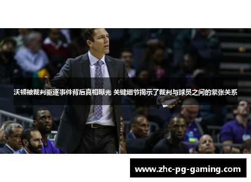 沃顿被裁判驱逐事件背后真相曝光 关键细节揭示了裁判与球员之间的紧张关系