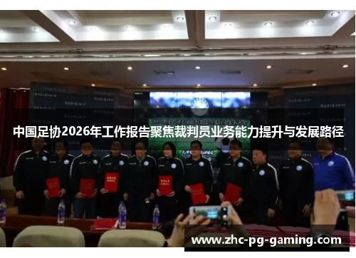 中国足协2026年工作报告聚焦裁判员业务能力提升与发展路径